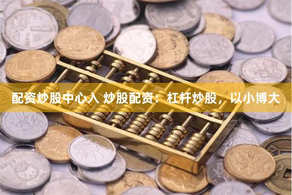 配资炒股中心入 炒股配资：杠杆炒股，以小博大