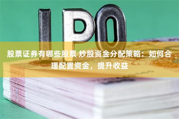股票证券有哪些股票 炒股资金分配策略：如何合理配置资金，提升收益
