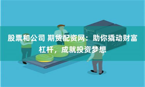股票和公司 期货配资网：助你撬动财富杠杆，成就投资梦想