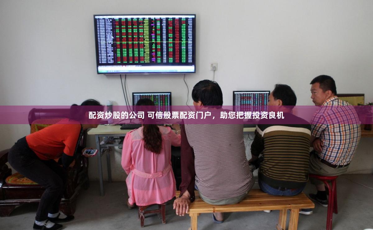 配资炒股的公司 可信股票配资门户，助您把握投资良机