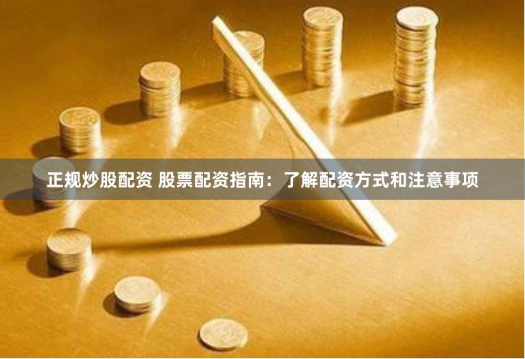 正规炒股配资 股票配资指南：了解配资方式和注意事项