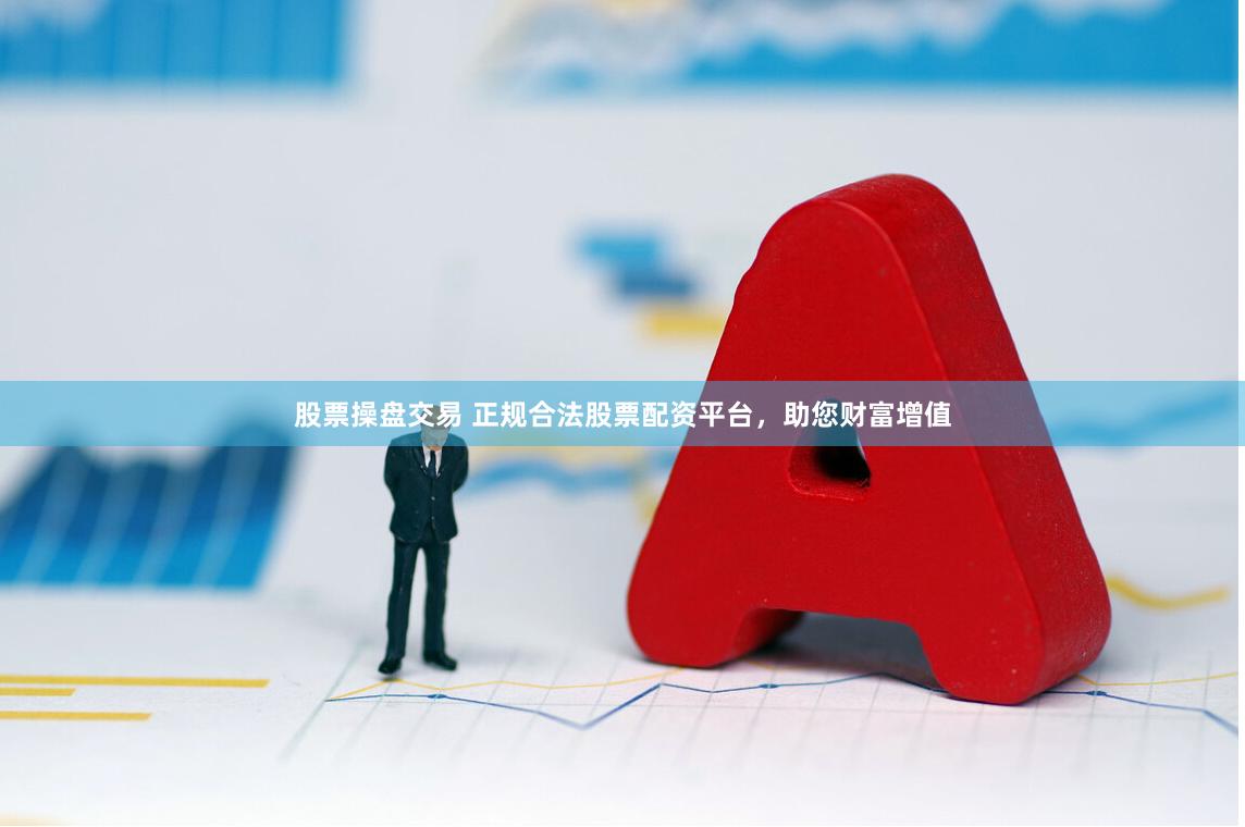 股票操盘交易 正规合法股票配资平台，助您财富增值