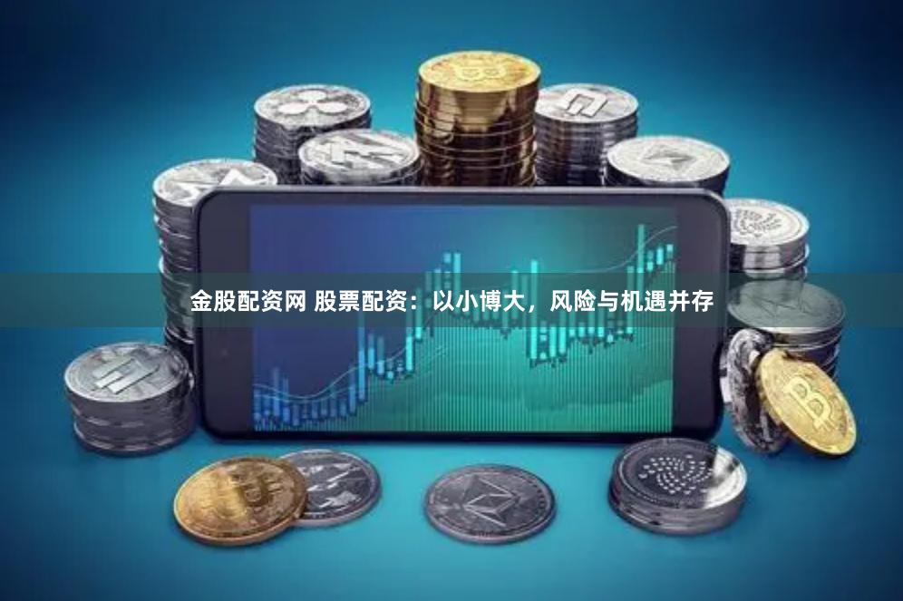 金股配资网 股票配资：以小博大，风险与机遇并存