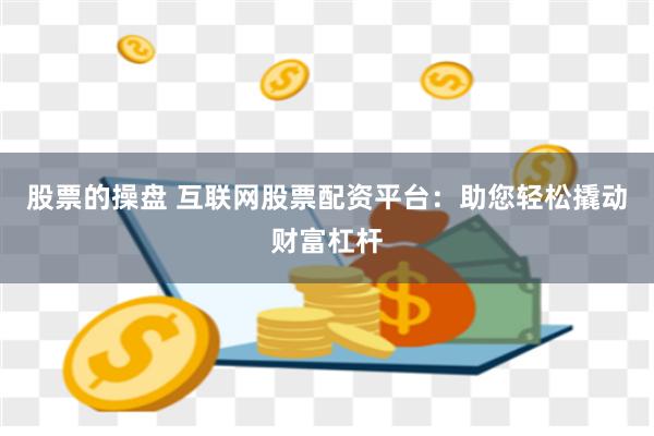 股票的操盘 互联网股票配资平台：助您轻松撬动财富杠杆