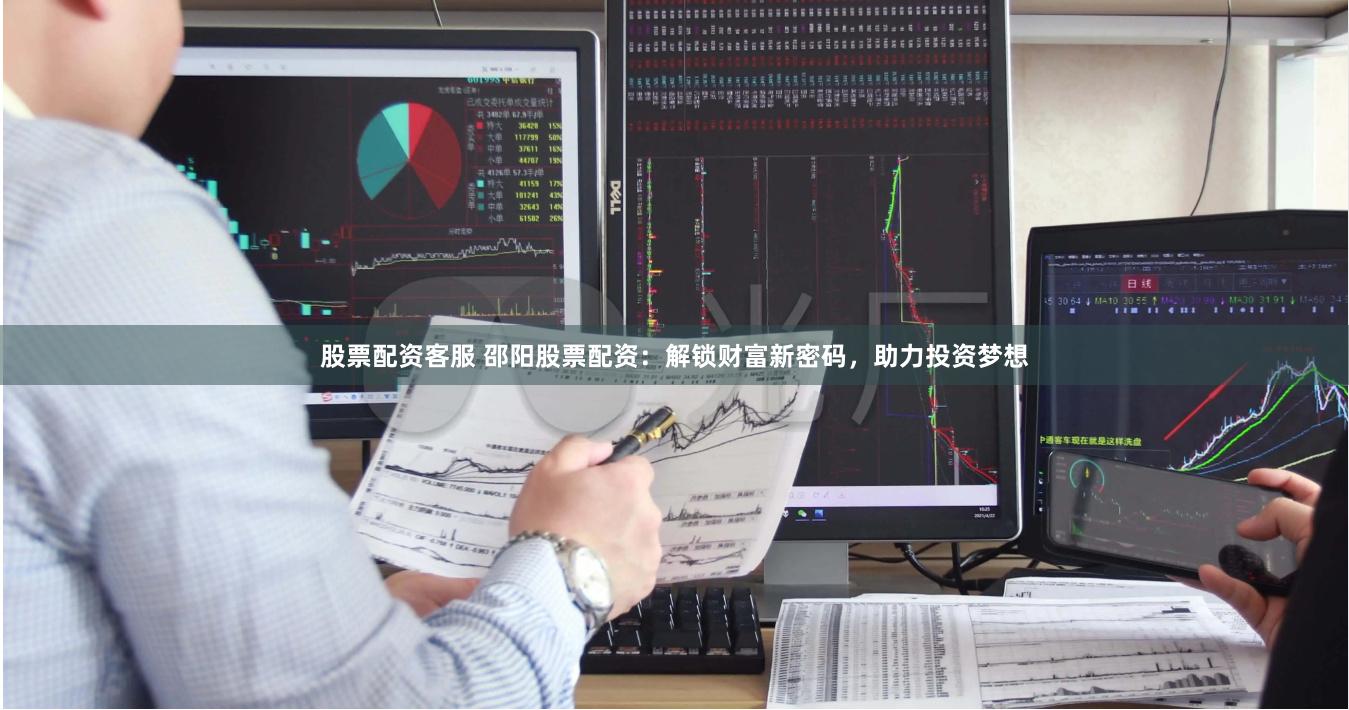股票配资客服 邵阳股票配资：解锁财富新密码，助力投资梦想