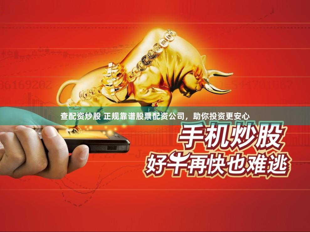 查配资炒股 正规靠谱股票配资公司，助你投资更安心