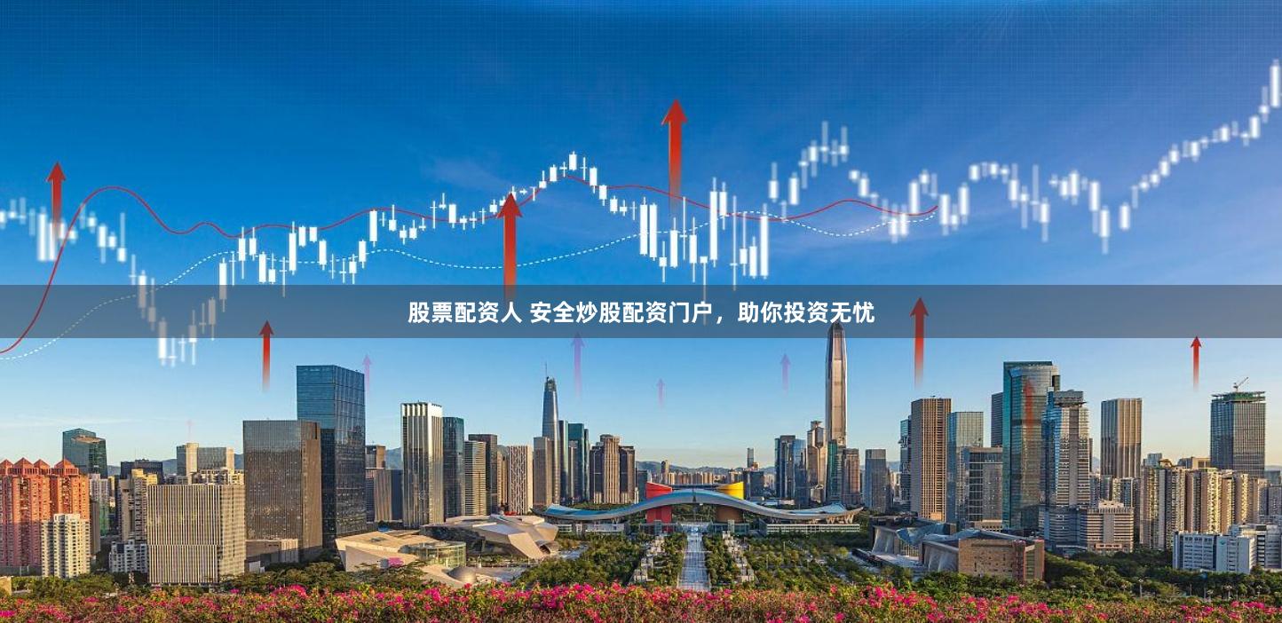 股票配资人 安全炒股配资门户，助你投资无忧