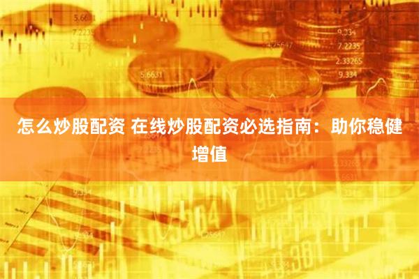 怎么炒股配资 在线炒股配资必选指南：助你稳健增值
