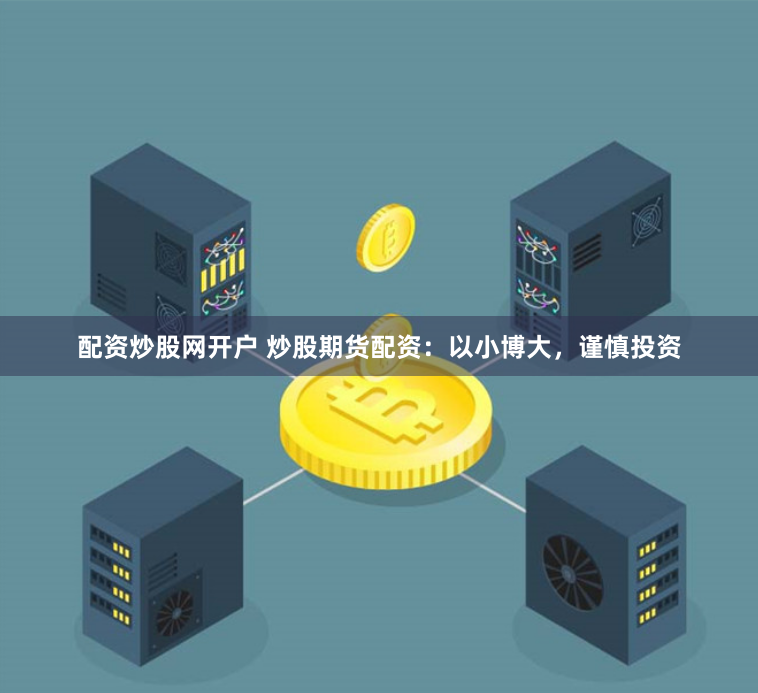 配资炒股网开户 炒股期货配资：以小博大，谨慎投资