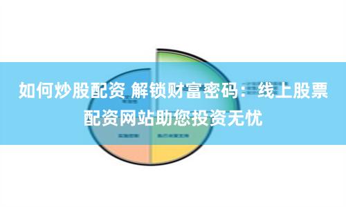 如何炒股配资 解锁财富密码：线上股票配资网站助您投资无忧