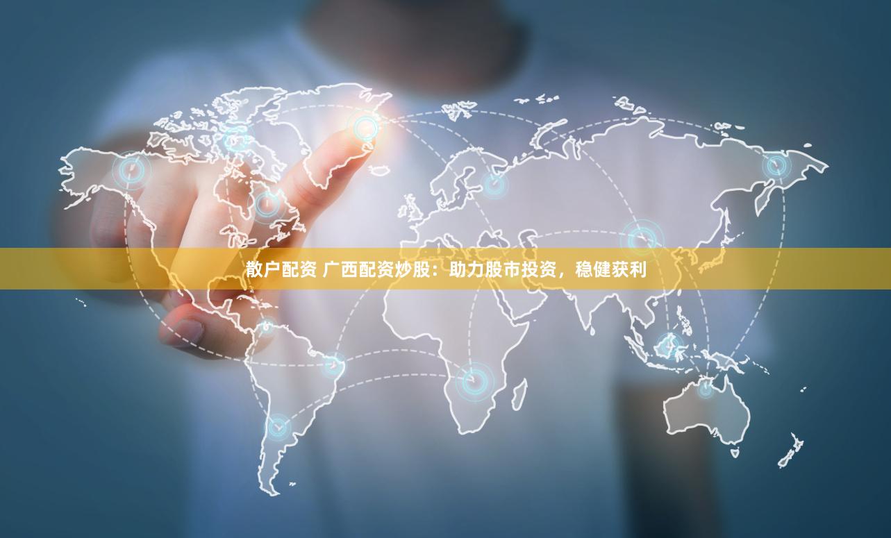 散户配资 广西配资炒股：助力股市投资，稳健获利