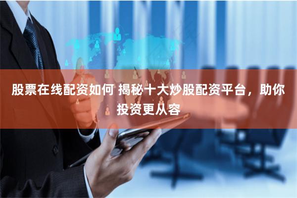 股票在线配资如何 揭秘十大炒股配资平台，助你投资更从容