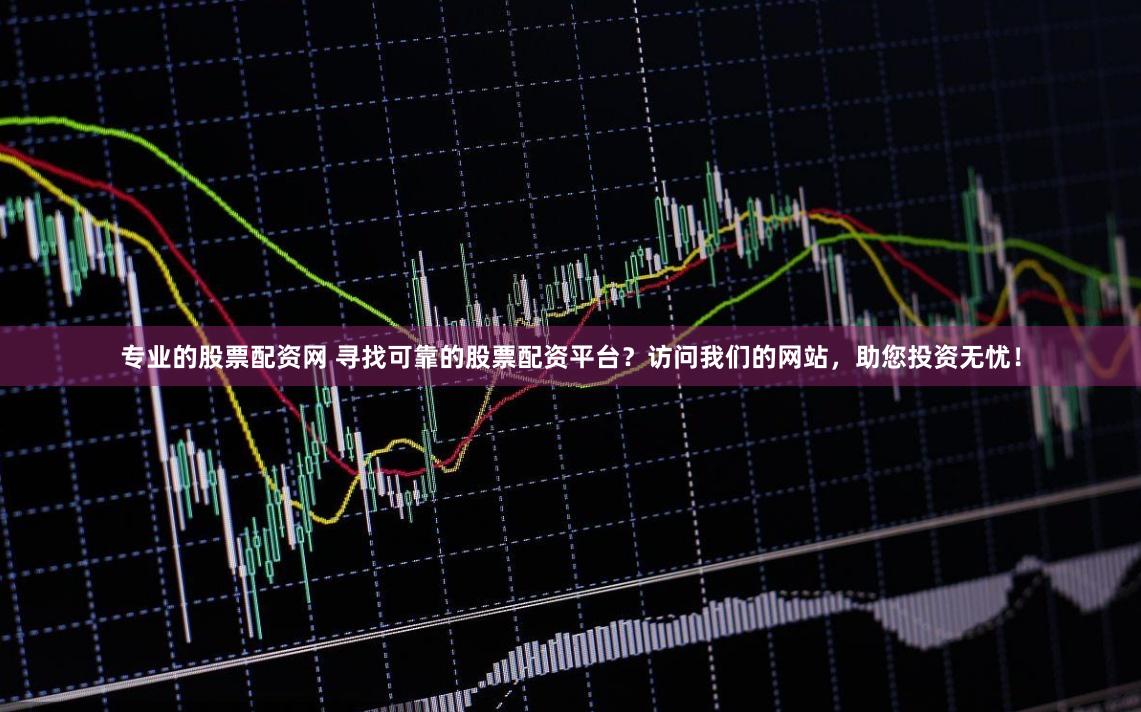专业的股票配资网 寻找可靠的股票配资平台？访问我们的网站，助您投资无忧！