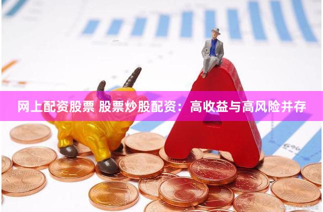 网上配资股票 股票炒股配资：高收益与高风险并存