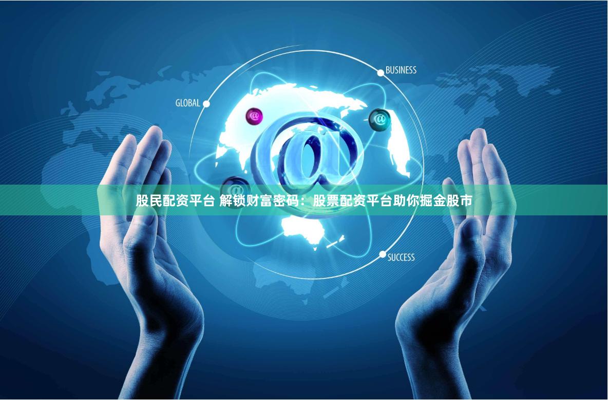 股民配资平台 解锁财富密码：股票配资平台助你掘金股市