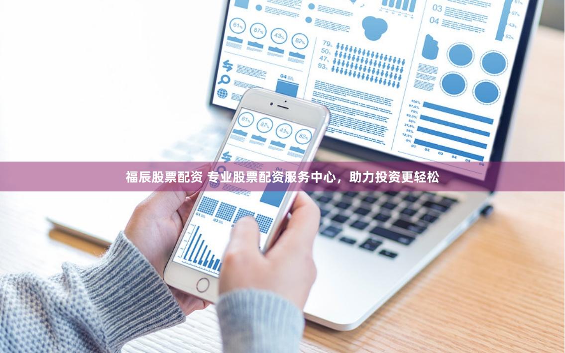 福辰股票配资 专业股票配资服务中心，助力投资更轻松