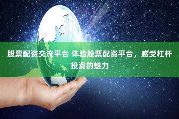 股票配资交流平台 体验股票配资平台，感受杠杆投资的魅力