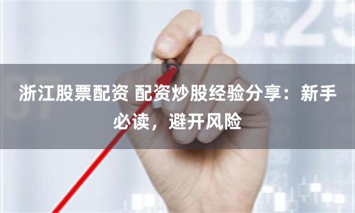 浙江股票配资 配资炒股经验分享:新手必读,避开风险