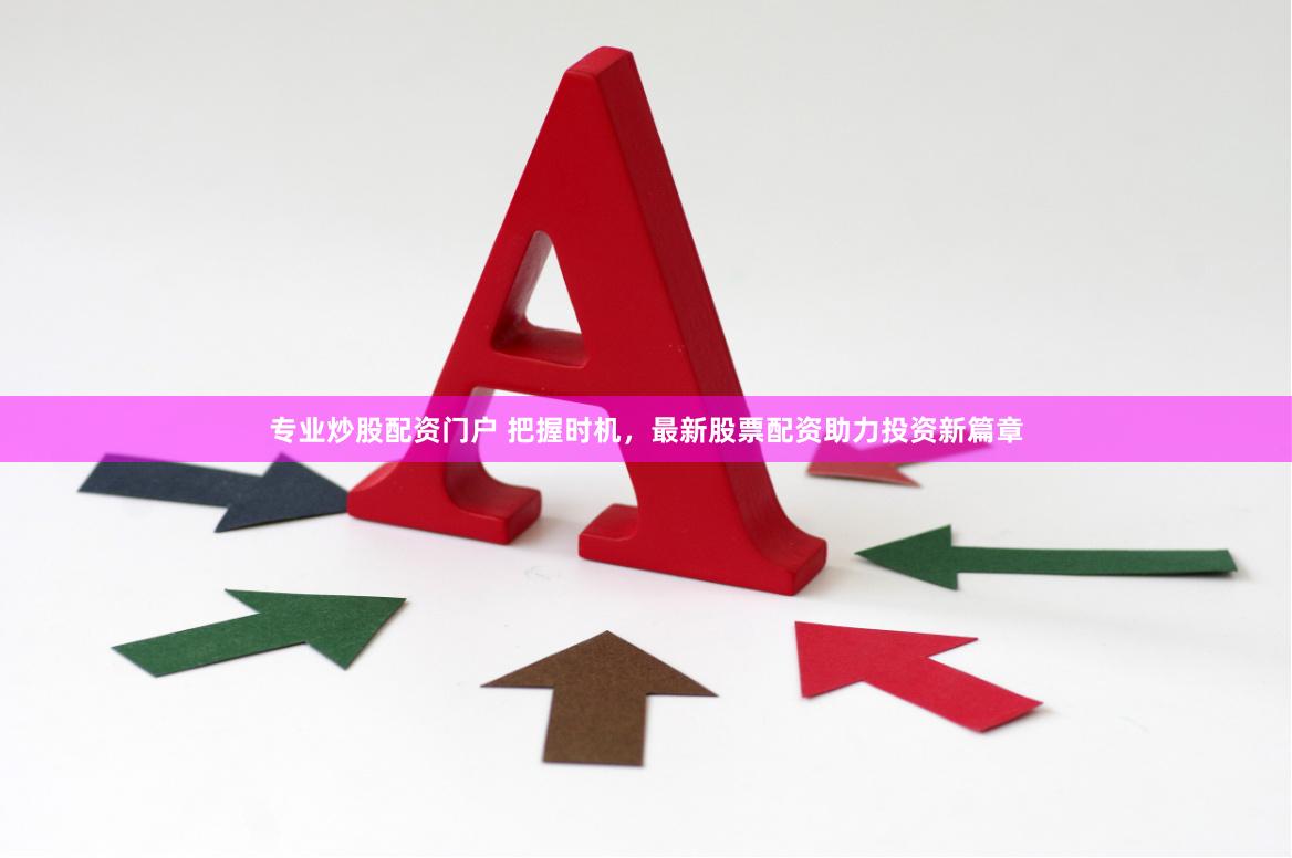 专业炒股配资门户 把握时机,最新股票配资助力投资新篇章
