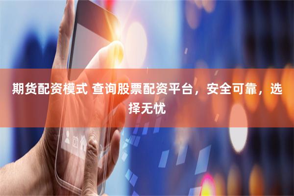 期货配资模式 查询股票配资平台,安全可靠,选择无忧