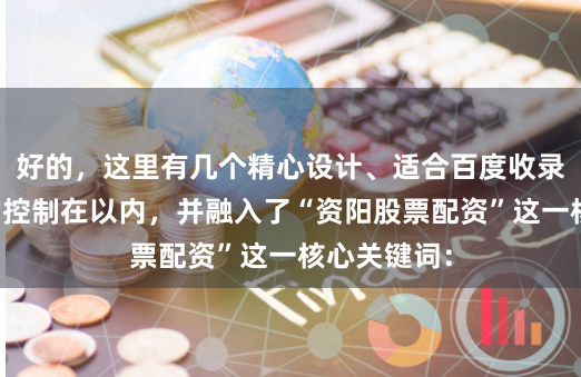 好的，这里有几个精心设计、适合百度收录的标题，均控制在以内，并融入了“资阳股票配资”这一核心关键词：