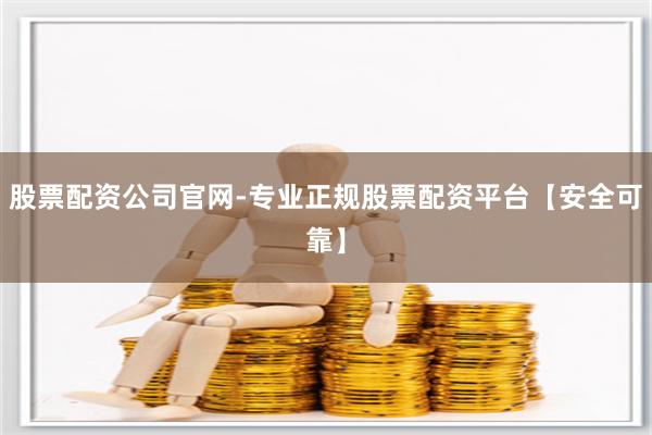 股票配资公司官网-专业正规股票配资平台【安全可靠】