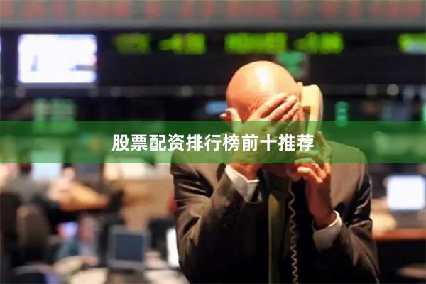 股票配资排行榜前十推荐