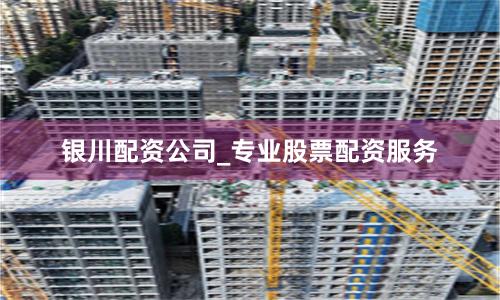 银川配资公司_专业股票配资服务