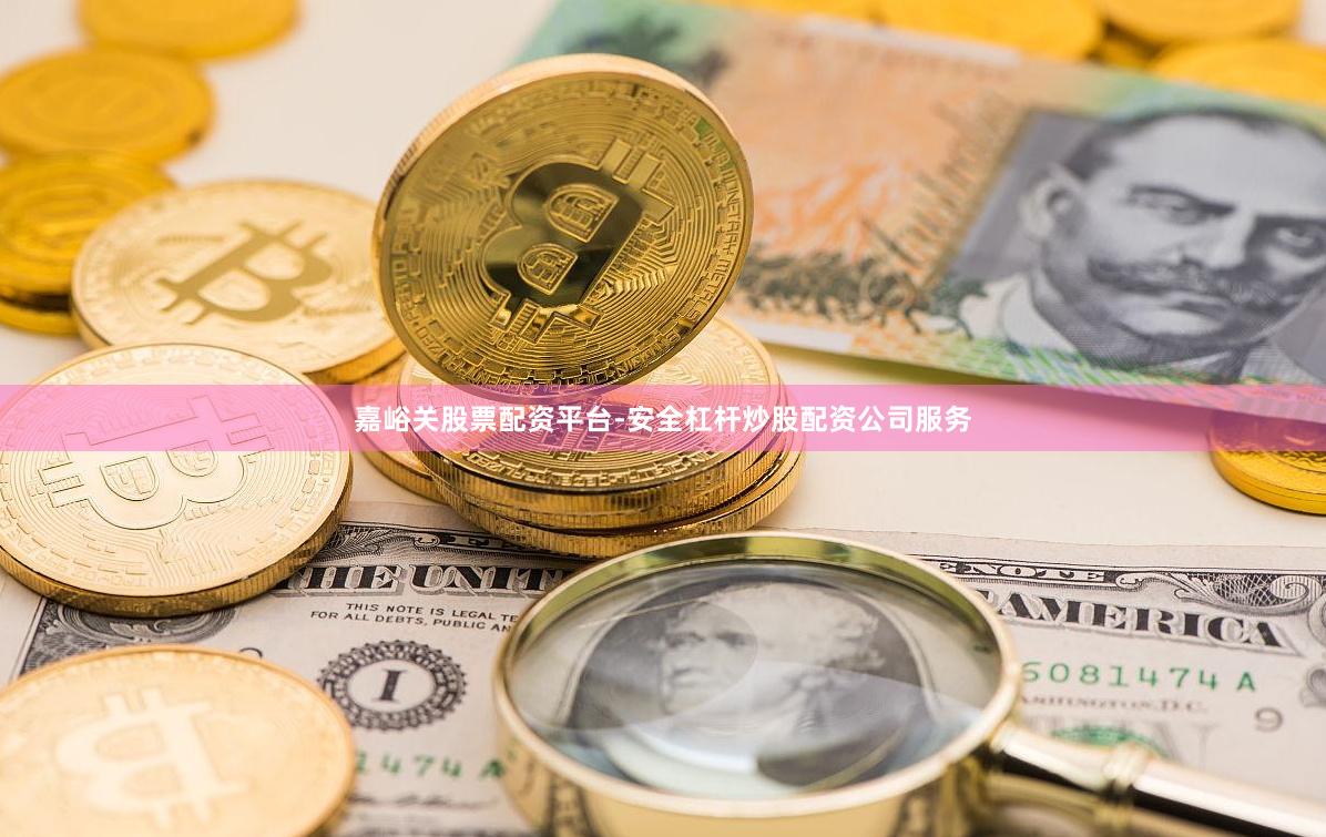 嘉峪关股票配资平台-安全杠杆炒股配资公司服务