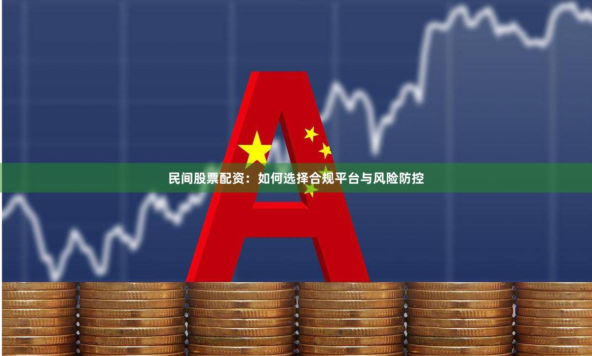 民间股票配资：如何选择合规平台与风险防控