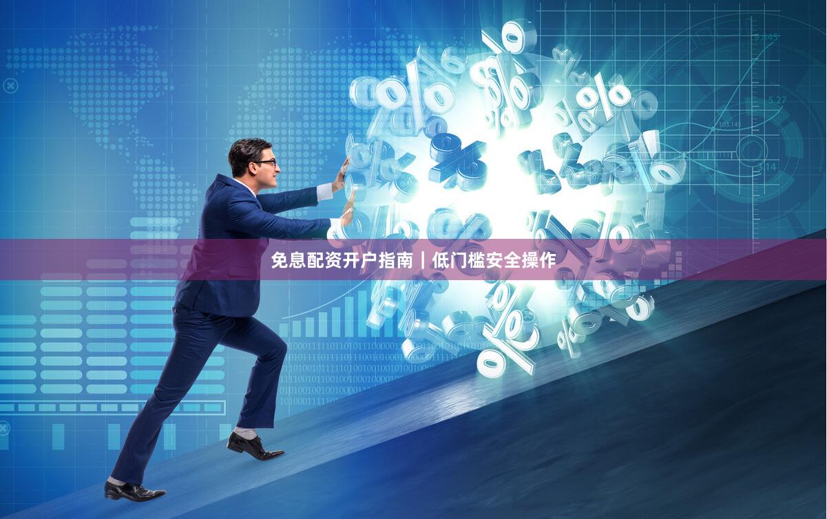 免息配资开户指南｜低门槛安全操作