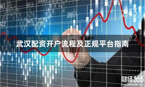 武汉配资开户流程及正规平台指南