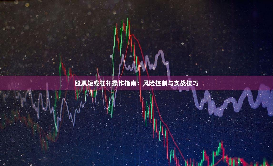 股票短线杠杆操作指南：风险控制与实战技巧
