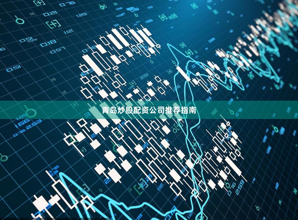 青岛炒股配资公司推荐指南