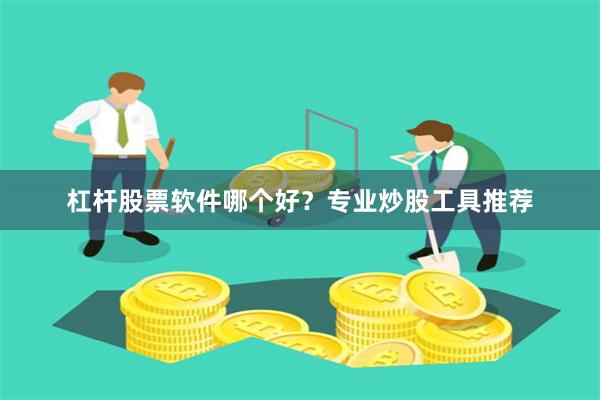 杠杆股票软件哪个好？专业炒股工具推荐