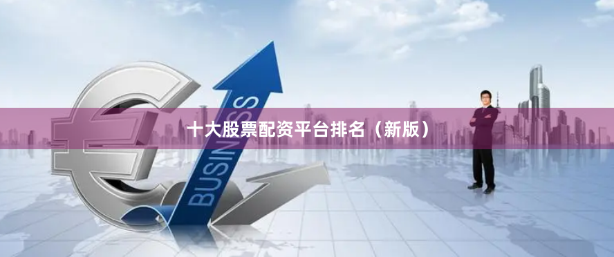 十大股票配资平台排名（新版）