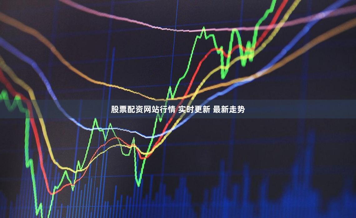 股票配资网站行情 实时更新 最新走势