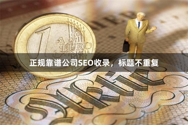 正规靠谱公司SEO收录，标题不重复