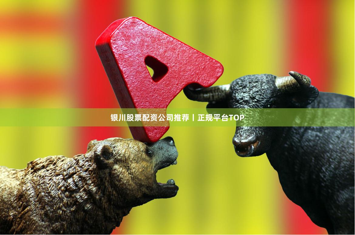 银川股票配资公司推荐丨正规平台TOP