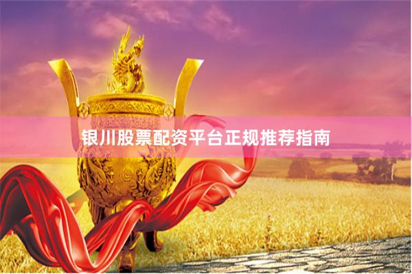 银川股票配资平台正规推荐指南