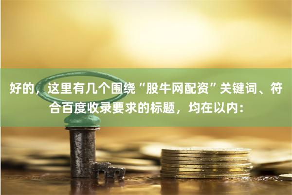 好的，这里有几个围绕“股牛网配资”关键词、符合百度收录要求的标题，均在以内：