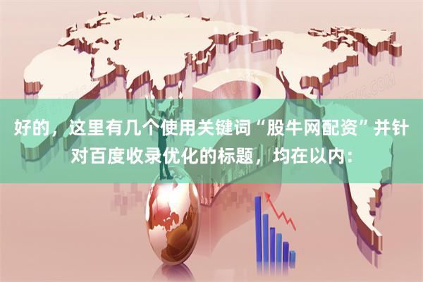 好的,这里有几个使用关键词“股牛网配资”并针对百度收录优化的标题,均在以内: