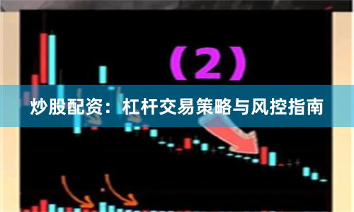 炒股配资：杠杆交易策略与风控指南