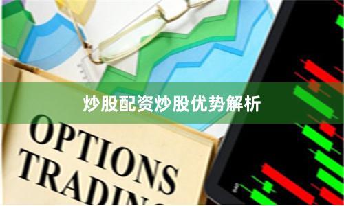 炒股配资炒股优势解析