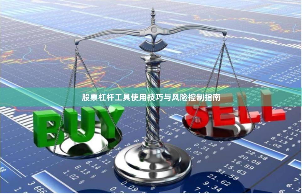 股票杠杆工具使用技巧与风险控制指南