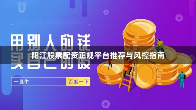 阳江股票配资正规平台推荐与风控指南