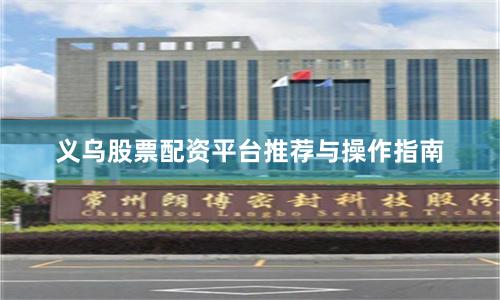 义乌股票配资平台推荐与操作指南