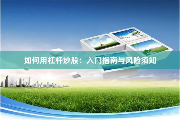 如何用杠杆炒股：入门指南与风险须知