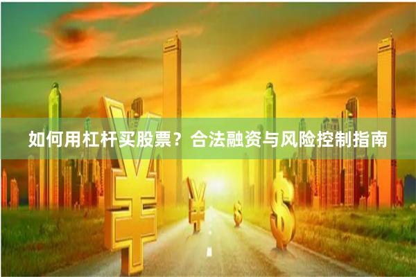 如何用杠杆买股票？合法融资与风险控制指南