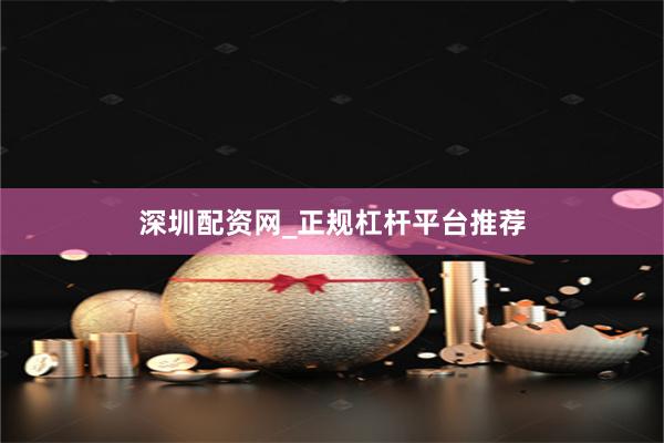 深圳配资网_正规杠杆平台推荐